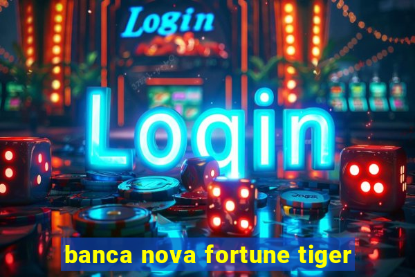 banca nova fortune tiger